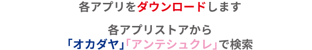 各アプリをダウンロードします。各アプリストアから「オカダヤ」「アンテシュクレ」で検索