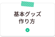 基本グッズの作り方