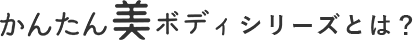 かんたん美ボディシリーズとは？