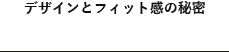 デザインとフィット感の秘密